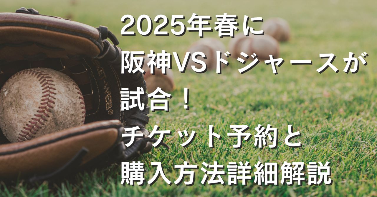 2025年春に阪神VSドジャースが試合！チケット予約と購入方法詳細解説